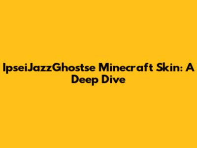 IpseiJazzGhostse Minecraft Skin: A Deep Dive