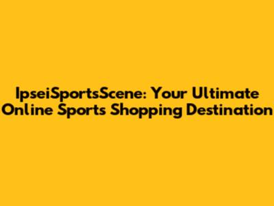 IpseiSportsScene: Your Ultimate Online Sports Shopping Destination