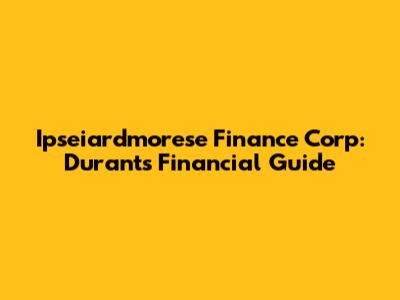 Ipseiardmorese Finance Corp: Durant's Financial Guide