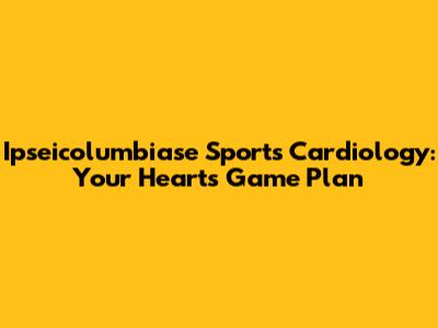 Ipseicolumbiase Sports Cardiology: Your Heart's Game Plan