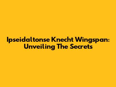 Ipseidaltonse Knecht Wingspan: Unveiling The Secrets
