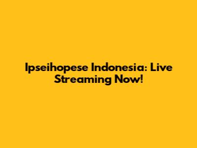 Ipseihopese Indonesia: Live Streaming Now!
