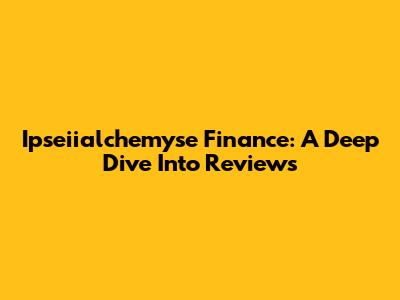 Ipseiialchemyse Finance: A Deep Dive Into Reviews