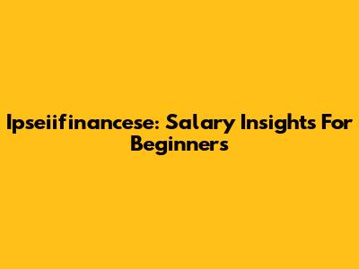 Ipseiifinancese: Salary Insights For Beginners