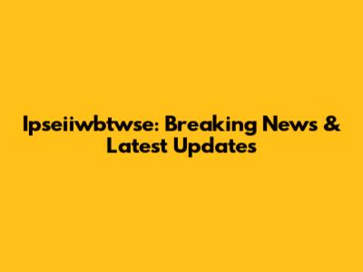 Ipseiiwbtwse: Breaking News & Latest Updates