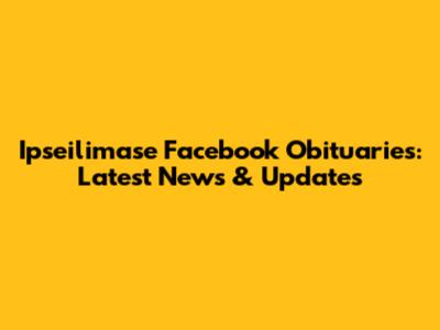 Ipseilimase Facebook Obituaries: Latest News & Updates