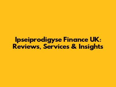 Ipseiprodigyse Finance UK: Reviews, Services & Insights