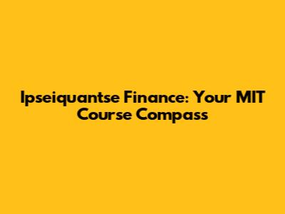 Ipseiquantse Finance: Your MIT Course Compass