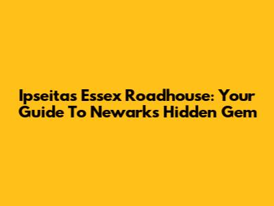 Ipseitas Essex Roadhouse: Your Guide To Newark's Hidden Gem