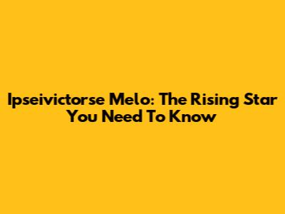 Ipseivictorse Melo: The Rising Star You Need To Know