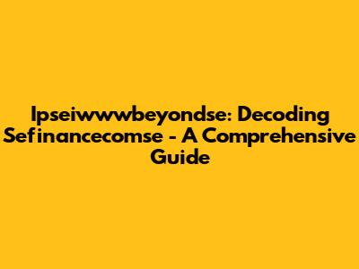 Ipseiwwwbeyondse: Decoding Sefinancecomse - A Comprehensive Guide