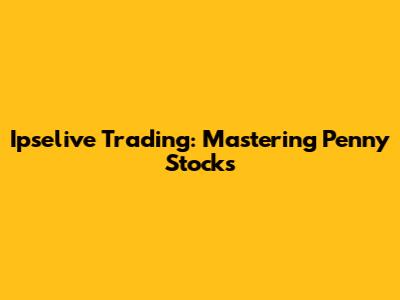 Ipselive Trading: Mastering Penny Stocks