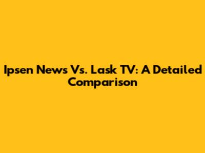 Ipsen News Vs. Lask TV: A Detailed Comparison