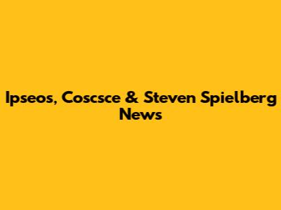 Ipseos, Coscsce & Steven Spielberg News