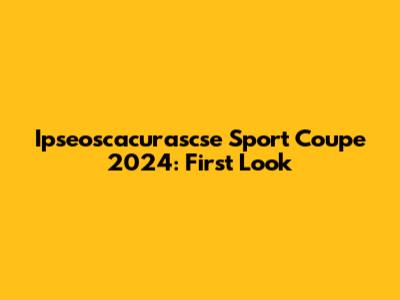 Ipseoscacurascse Sport Coupe 2024: First Look
