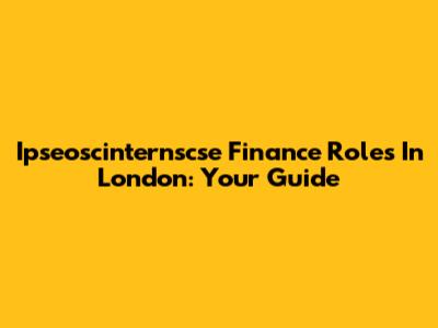 Ipseoscinternscse Finance Roles In London: Your Guide