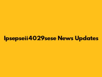 Ipsepseii4029sese News Updates