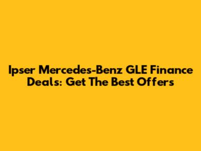 Ipser Mercedes-Benz GLE Finance Deals: Get The Best Offers