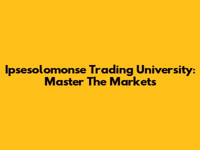Ipsesolomonse Trading University: Master The Markets