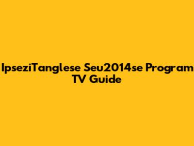 IpseziTanglese Seu2014se Program TV Guide