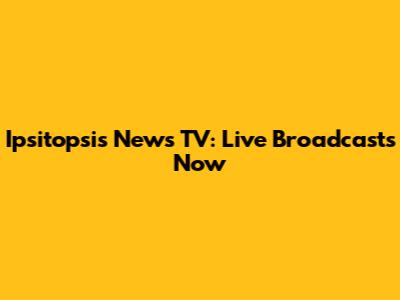 Ipsitopsis News TV: Live Broadcasts Now