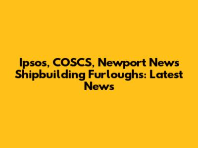 Ipsos, COSCS, Newport News Shipbuilding Furloughs: Latest News