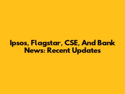 Ipsos, Flagstar, CSE, And Bank News: Recent Updates