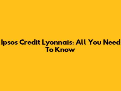 Ipsos Credit Lyonnais: All You Need To Know