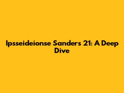 Ipsseideionse Sanders 21: A Deep Dive