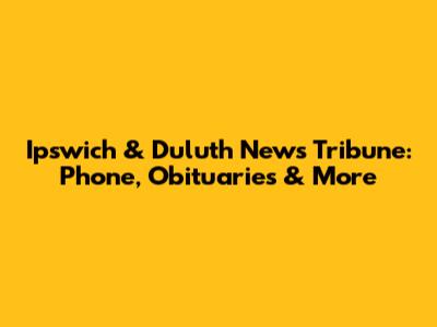 Ipswich & Duluth News Tribune: Phone, Obituaries & More