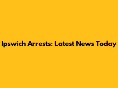 Ipswich Arrests: Latest News Today