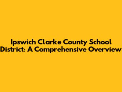 Ipswich Clarke County School District: A Comprehensive Overview