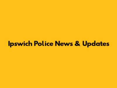 Ipswich Police News & Updates