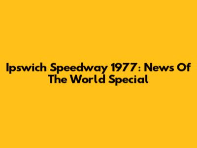 Ipswich Speedway 1977: News Of The World Special