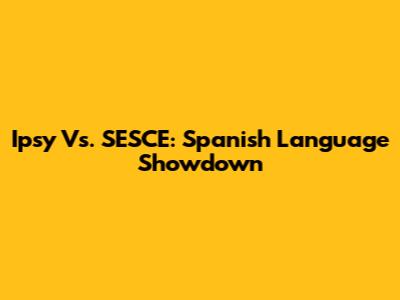 Ipsy Vs. SESCE: Spanish Language Showdown