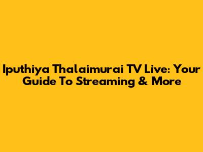 Iputhiya Thalaimurai TV Live: Your Guide To Streaming & More