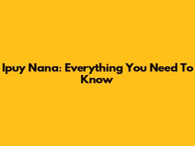 Ipuy Nana: Everything You Need To Know