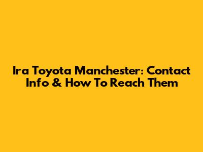 Ira Toyota Manchester: Contact Info & How To Reach Them