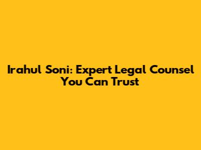 Irahul Soni: Expert Legal Counsel You Can Trust
