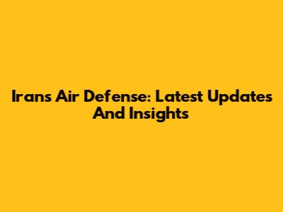 Iran's Air Defense: Latest Updates And Insights