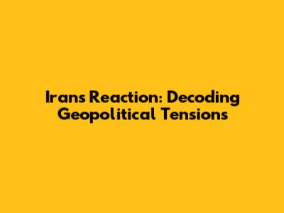 Iran's Reaction: Decoding Geopolitical Tensions
