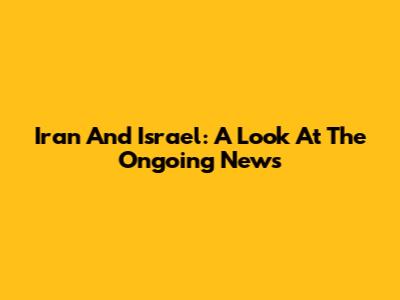 Iran And Israel: A Look At The Ongoing News