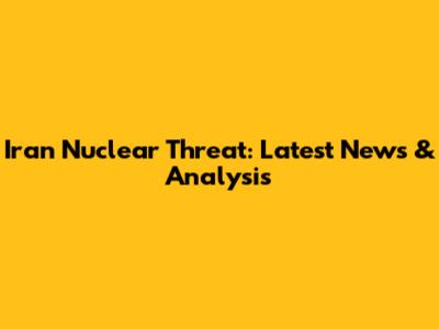 Iran Nuclear Threat: Latest News & Analysis