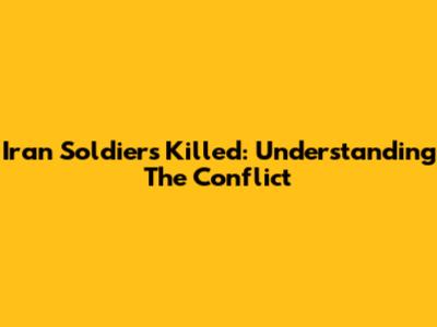 Iran Soldiers Killed: Understanding The Conflict