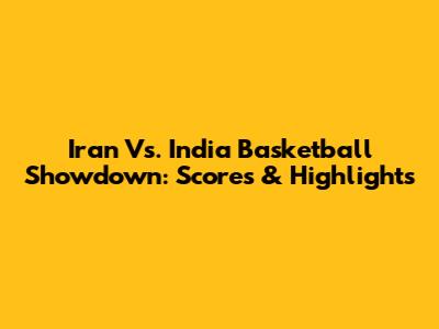 Iran Vs. India Basketball Showdown: Scores & Highlights