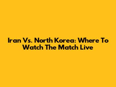 Iran Vs. North Korea: Where To Watch The Match Live