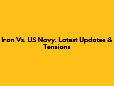 Iran Vs. US Navy: Latest Updates & Tensions