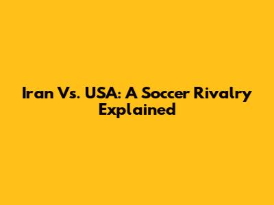 Iran Vs. USA: A Soccer Rivalry Explained