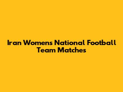 Iran Women's National Football Team Matches