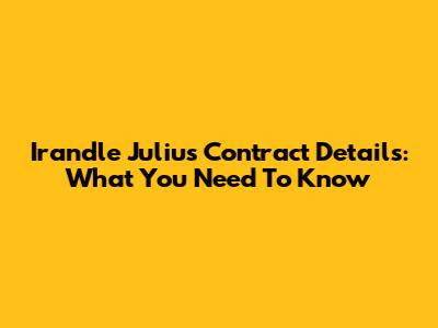 Irandle Julius Contract Details: What You Need To Know